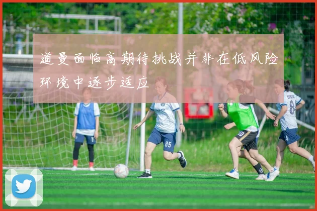 道曼面临高期待挑战并非在低风险环境中逐步适应