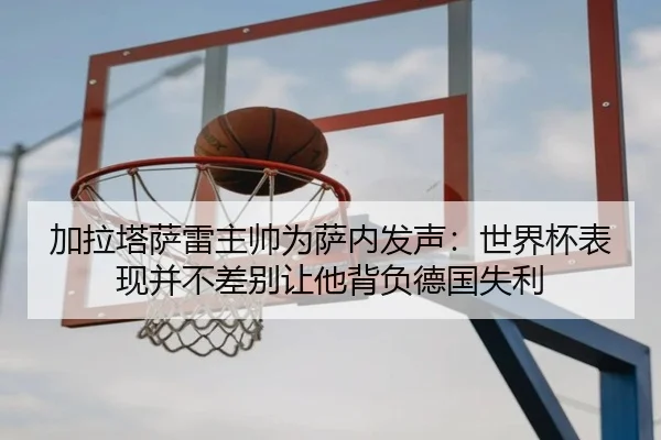 加拉塔萨雷主帅为萨内发声：世界杯表现并不差别让他背负德国失利