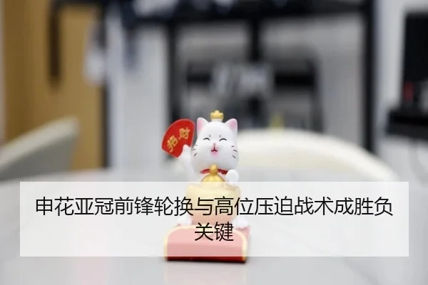 申花亚冠前锋轮换与高位压迫战术成胜负关键（aoa.conapp）