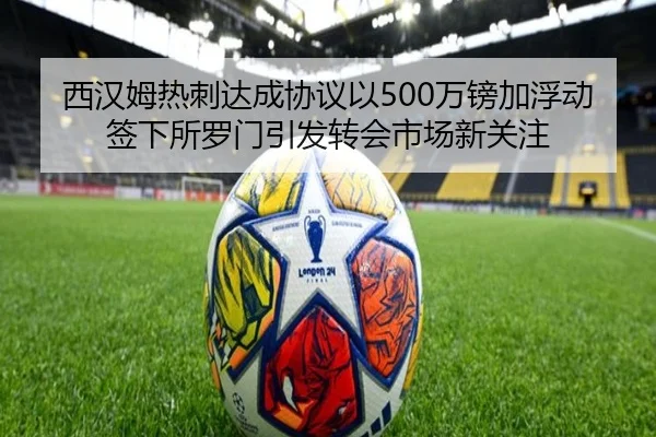 西汉姆热刺达成协议以500万镑加浮动签下所罗门引发转会市场新关注（aoa.conapp）