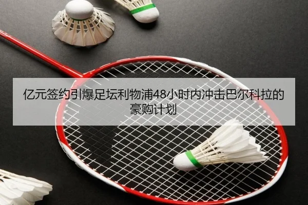 亿元签约引爆足坛利物浦48小时内冲击巴尔科拉的豪购计划（aoa.conapp）