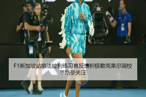 F1新加坡站前法拉利练习赛反馈积极勒克莱尔调校思路受关注（aoa.conapp）